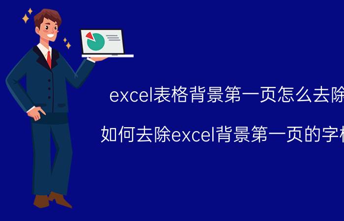 excel表格背景第一页怎么去除 如何去除excel背景第一页的字样？